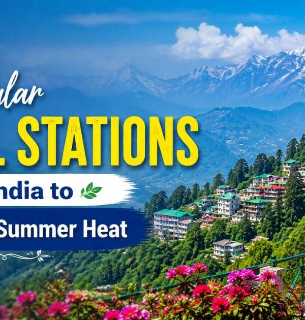 7 Popular Hill Stations in India to Escape the Summer Heat